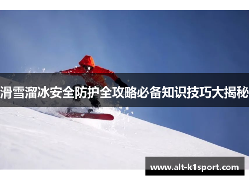 滑雪溜冰安全防护全攻略必备知识技巧大揭秘