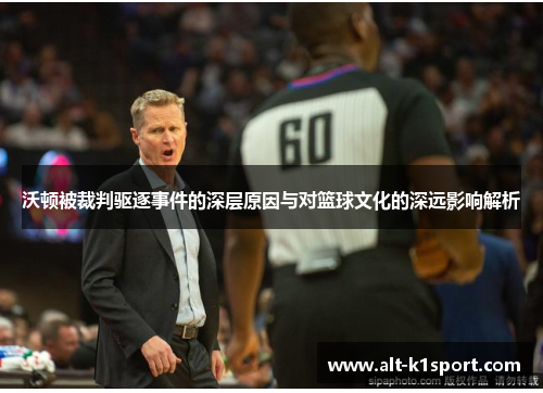 沃顿被裁判驱逐事件的深层原因与对篮球文化的深远影响解析