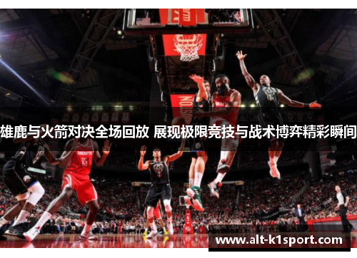 雄鹿与火箭对决全场回放 展现极限竞技与战术博弈精彩瞬间