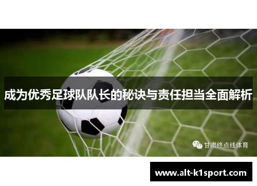 成为优秀足球队队长的秘诀与责任担当全面解析