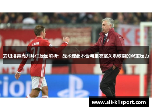 安切洛蒂离开拜仁原因解析：战术理念不合与更衣室关系破裂的双重压力