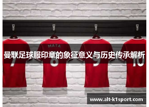 曼联足球服印章的象征意义与历史传承解析