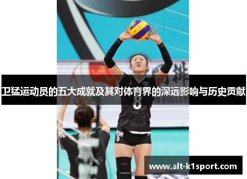 卫猛运动员的五大成就及其对体育界的深远影响与历史贡献