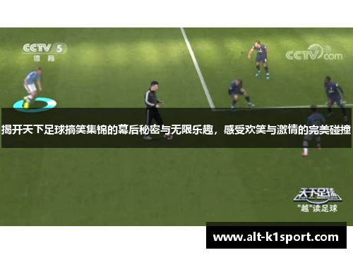 揭开天下足球搞笑集锦的幕后秘密与无限乐趣，感受欢笑与激情的完美碰撞