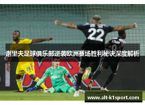 谢里夫足球俱乐部逆袭欧洲赛场胜利秘诀深度解析