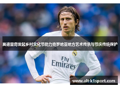 莫德里奇发起乡村文化节助力克罗地亚地方艺术传承与节庆传统保护