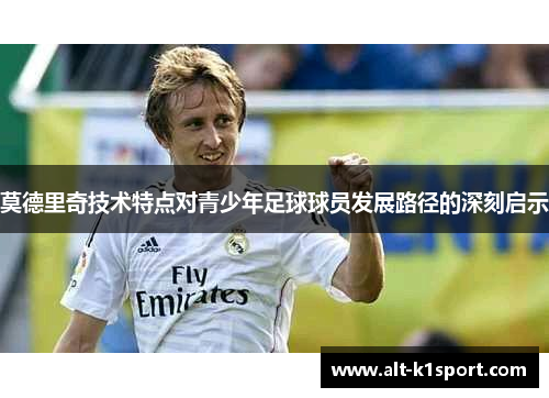 莫德里奇技术特点对青少年足球球员发展路径的深刻启示